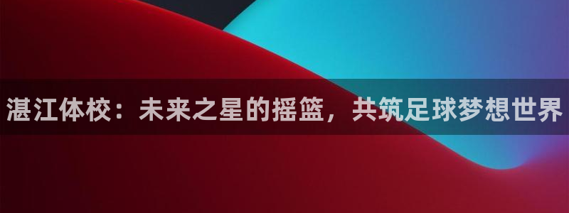 米兰体育官网下载平台注册流程视频：湛江体校：未来之星