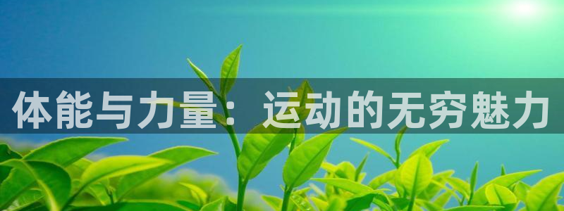 米兰体育官网下载平台是正规平台吗知乎：体能与力量：运动的无穷
