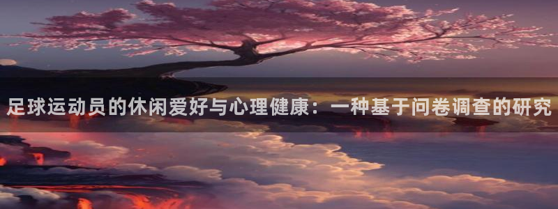 米兰体育官方正版app官网：足球运动员的休闲爱好与心理健康：