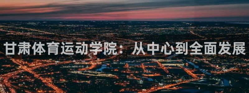 米兰体育官网下载平台注册流程视频：甘肃体育运动学院：