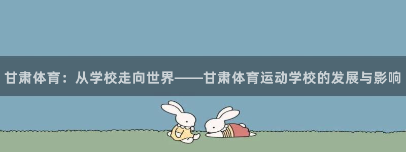 米兰体育官网下载招商电话地址是多少：甘肃体育：从学校走向世界
