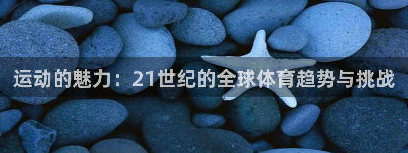 米兰体育官网下载平台注册流程图：运动的魅力：21世纪