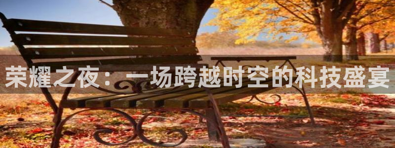 斗球体育直播app下载2023最新版：荣耀之夜：一场跨越时空的科技盛宴