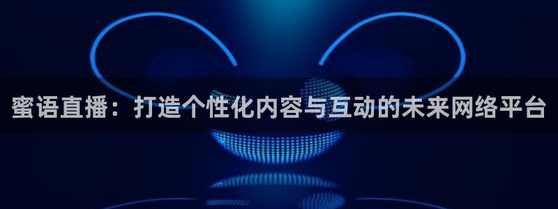 斗球体育直播app：蜜语直播：打造个性化内容与互动的未来网络平台