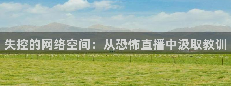 斗球体育nba直播免费观看：失控的网络空间：从恐怖直播中汲取教训
